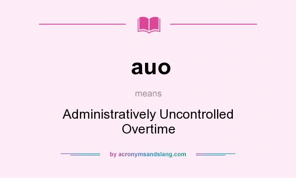 What does auo mean? It stands for Administratively Uncontrolled Overtime