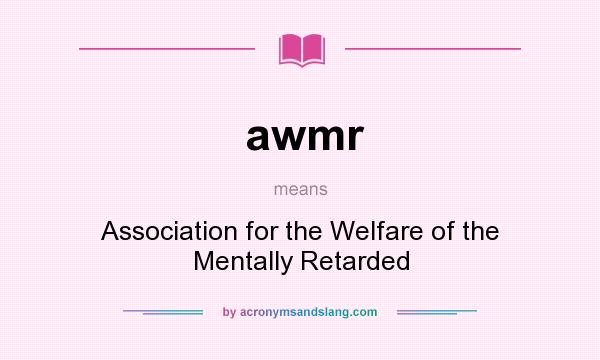 What does awmr mean? It stands for Association for the Welfare of the Mentally Retarded