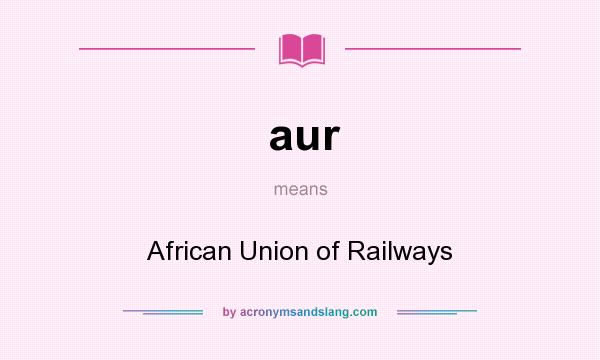 What does aur mean? It stands for African Union of Railways