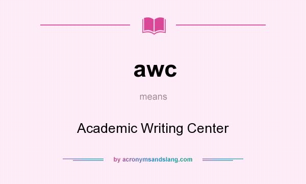 What does awc mean? It stands for Academic Writing Center