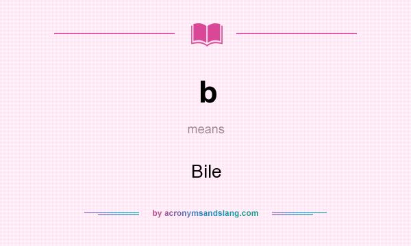 What does b mean? It stands for Bile