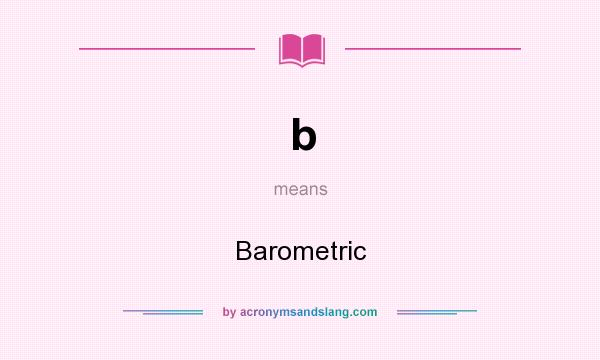 What does b mean? It stands for Barometric