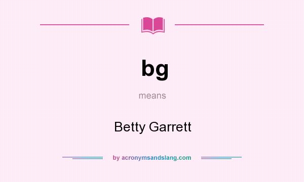What does bg mean? It stands for Betty Garrett