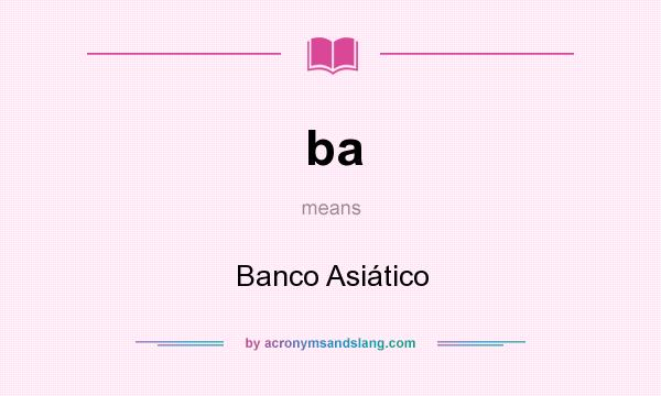 What does ba mean? It stands for Banco Asiático