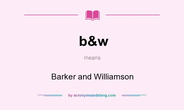 What does b&w mean? It stands for Barker and Williamson