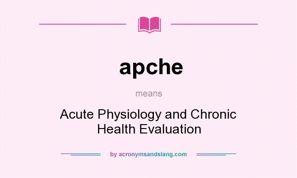 What does apche mean? It stands for Acute Physiology and Chronic Health Evaluation