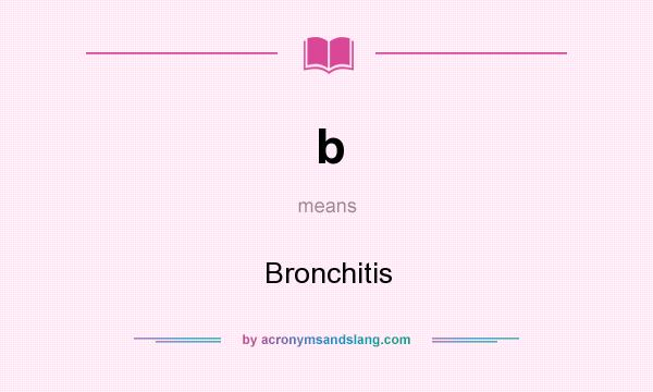 What does b mean? It stands for Bronchitis