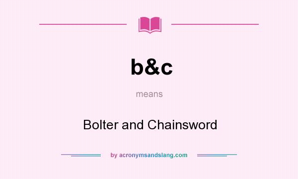 What does b&c mean? It stands for Bolter and Chainsword
