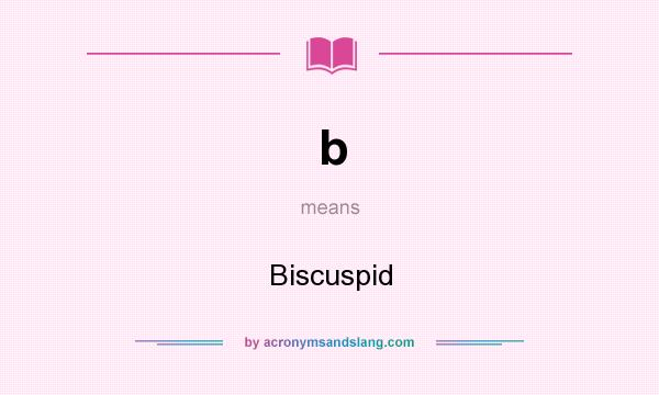 What does b mean? It stands for Biscuspid