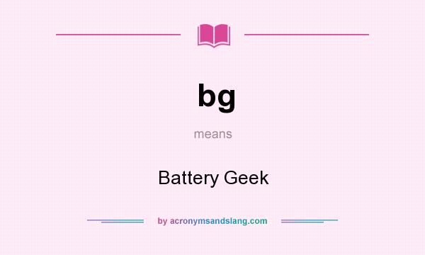 What does bg mean? It stands for Battery Geek