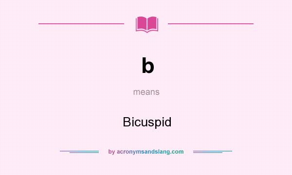 What does b mean? It stands for Bicuspid