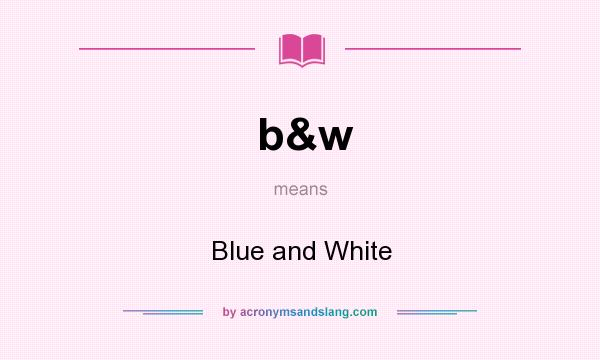 What does b&w mean? It stands for Blue and White