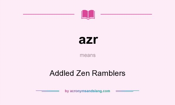 What does azr mean? It stands for Addled Zen Ramblers