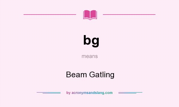 What does bg mean? It stands for Beam Gatling