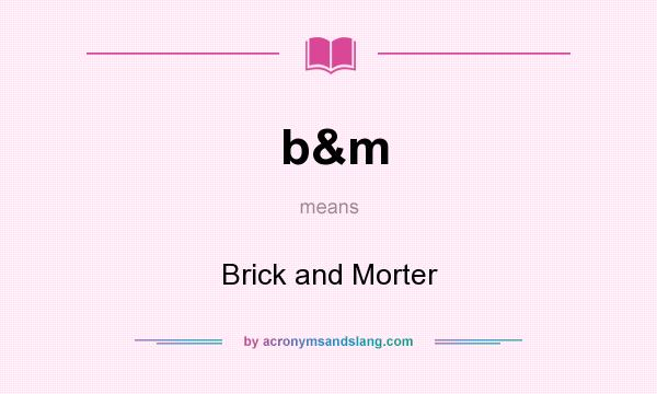 What does b&m mean? It stands for Brick and Morter