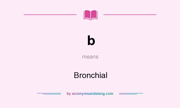 What does b mean? It stands for Bronchial