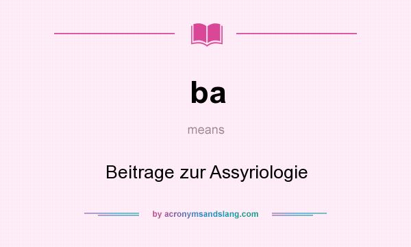 What does ba mean? It stands for Beitrage zur Assyriologie