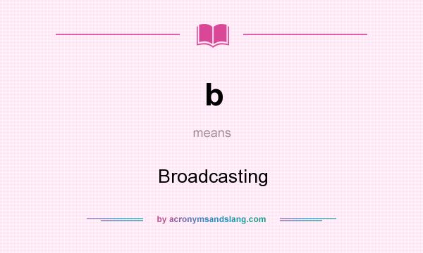 What does b mean? It stands for Broadcasting