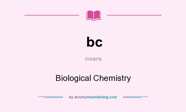 What does bc mean? It stands for Biological Chemistry