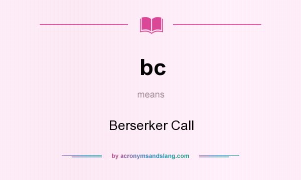 What does bc mean? It stands for Berserker Call
