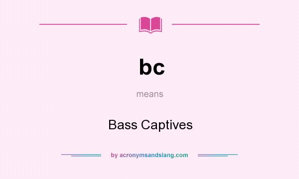 What does bc mean? It stands for Bass Captives
