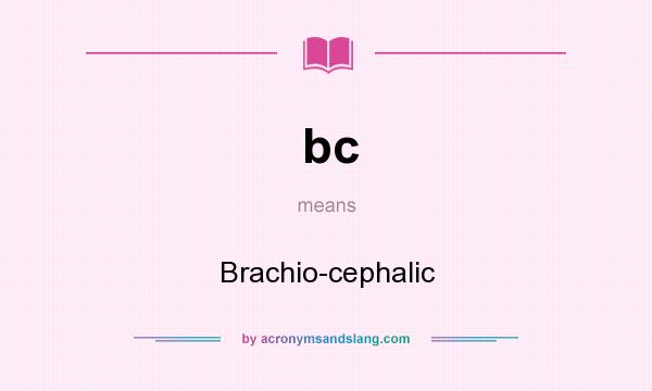 What does bc mean? It stands for Brachio-cephalic