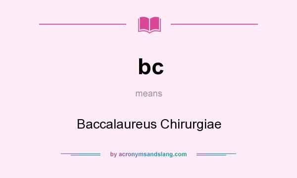What does bc mean? It stands for Baccalaureus Chirurgiae