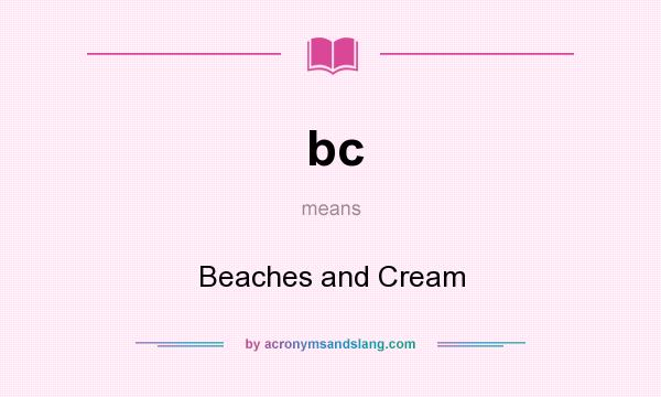 What does bc mean? It stands for Beaches and Cream