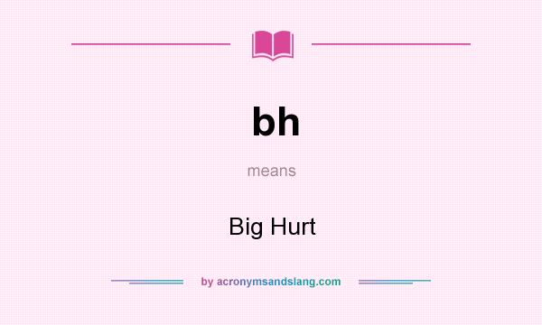 What does bh mean? It stands for Big Hurt