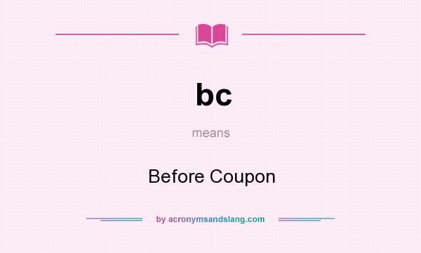 What does bc mean? It stands for Before Coupon