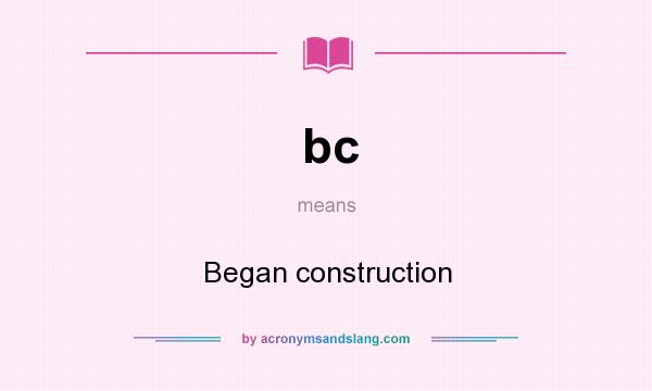 What does bc mean? It stands for Began construction