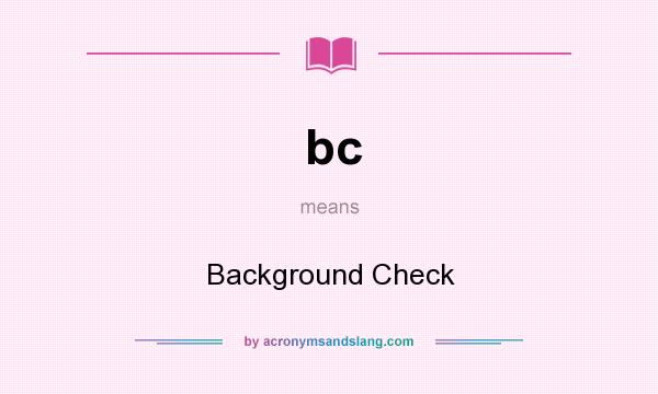What does bc mean? It stands for Background Check