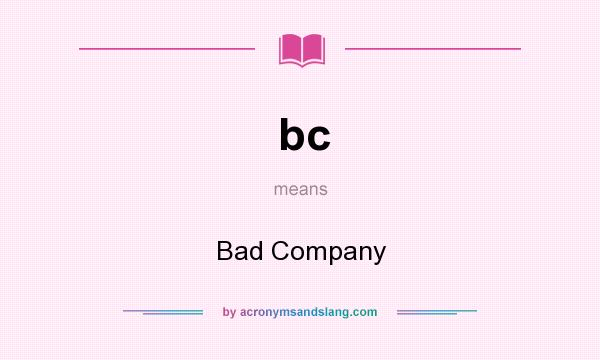 What does bc mean? It stands for Bad Company