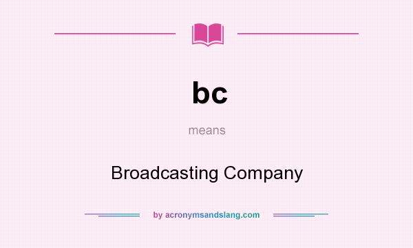 What does bc mean? It stands for Broadcasting Company