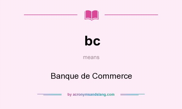 What does bc mean? It stands for Banque de Commerce