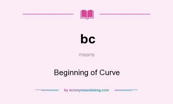 What does bc mean? It stands for Beginning of Curve