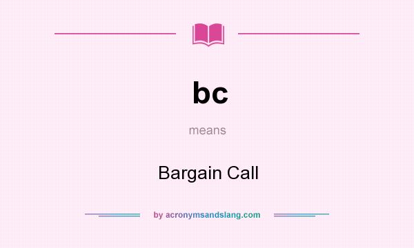 What does bc mean? It stands for Bargain Call