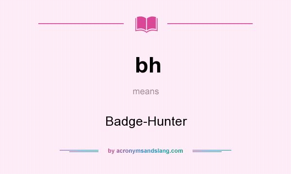 What does bh mean? It stands for Badge-Hunter