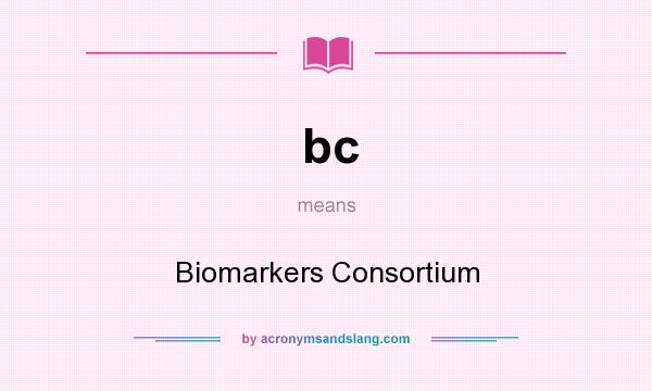 What does bc mean? It stands for Biomarkers Consortium