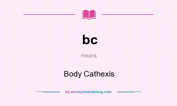 What does bc mean? It stands for Body Cathexis