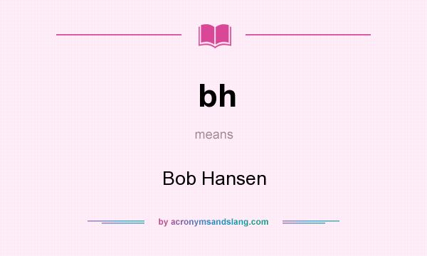 What does bh mean? It stands for Bob Hansen