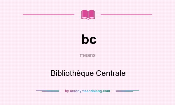 What does bc mean? It stands for Bibliothèque Centrale