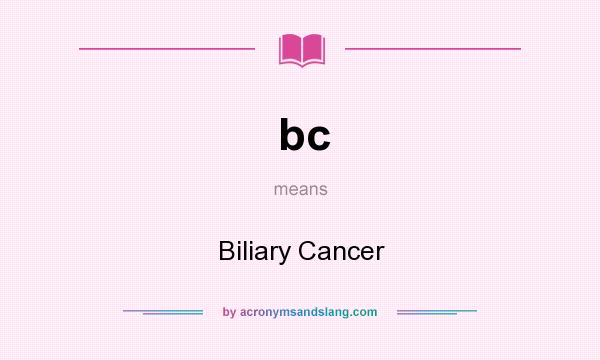 What does bc mean? It stands for Biliary Cancer