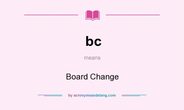 What does bc mean? It stands for Board Change