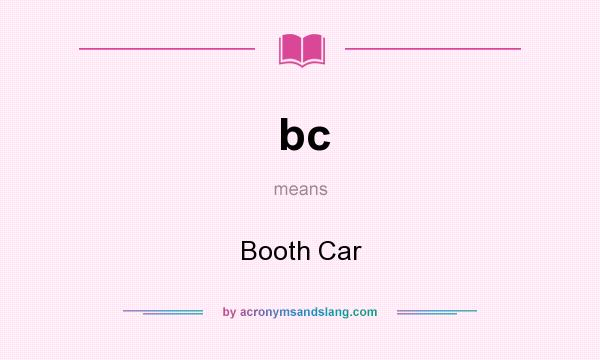 What does bc mean? It stands for Booth Car