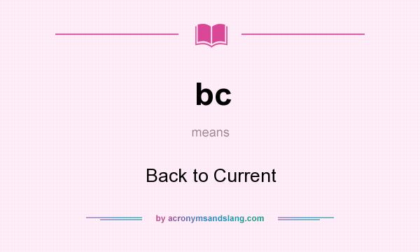 What does bc mean? It stands for Back to Current