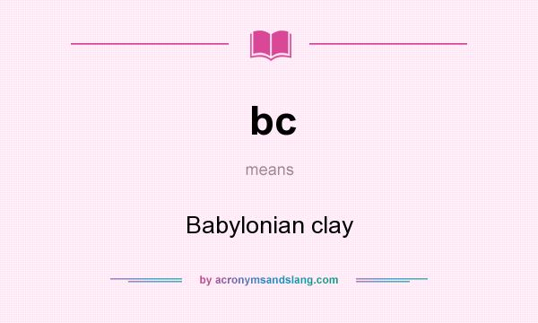 What does bc mean? It stands for Babylonian clay