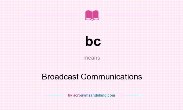 What does bc mean? It stands for Broadcast Communications