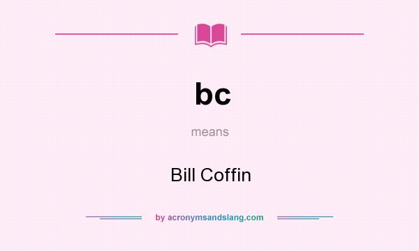 What does bc mean? It stands for Bill Coffin