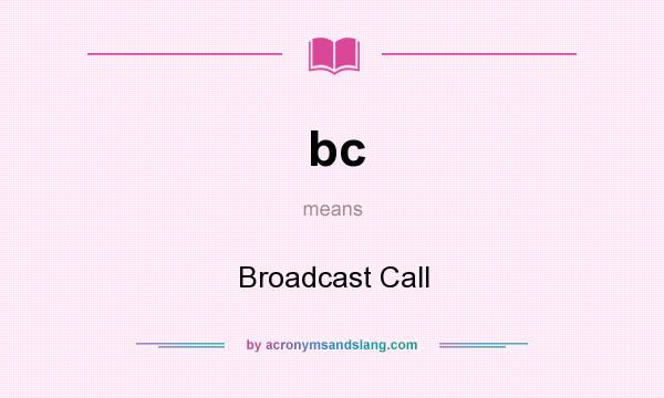 What does bc mean? It stands for Broadcast Call